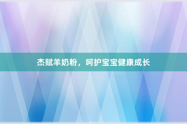 杰赋羊奶粉，呵护宝宝健康成长