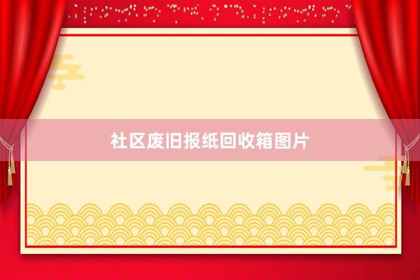 社区废旧报纸回收箱图片